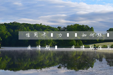 信用卡無力償還如何跟銀行協(xié)商疫情期間-疫情期信用卡逾期協(xié)商無果