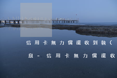 信用卡無力償還收到執(zhí)行通知信息-信用卡無力償還收到執(zhí)行通知信息怎么辦