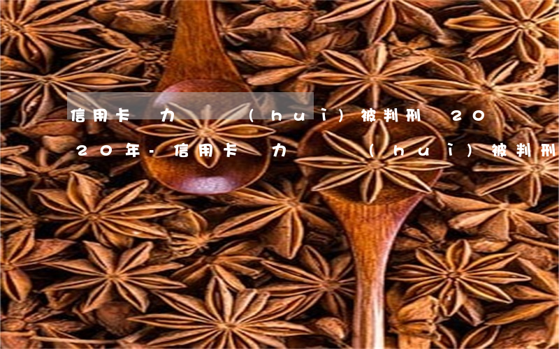 信用卡無力償還會(huì)被判刑嗎2020年-信用卡無力償還會(huì)被判刑嗎2020年11月