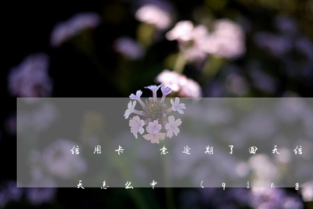 信用卡無意逾期了四天 信用卡無意逾期了四天,怎么申請(qǐng)免息