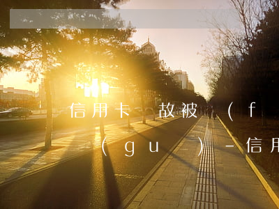 信用卡無故被風(fēng)控投訴法律法規(guī)-信用卡無故被風(fēng)控投訴法律法規(guī)有哪些