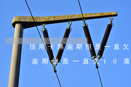 信用卡無逾期但是一直欠10萬-信用卡無逾期但是一直欠10萬怎么辦