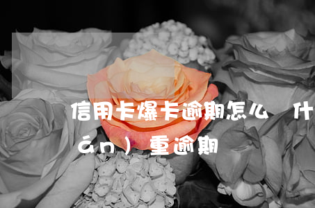 信用卡爆卡逾期怎么辦(什么叫信用卡嚴(yán)重逾期)