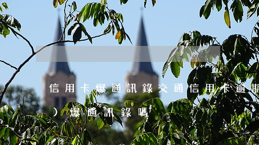 信用卡 爆通訊錄（交通信用卡逾期會(huì)爆通訊錄嗎）