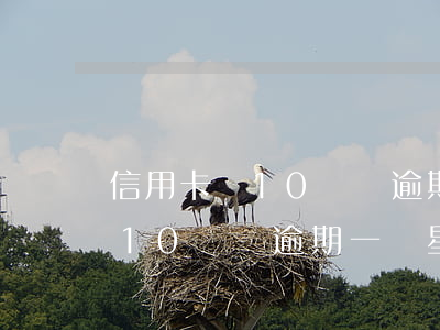 信用卡牽10塊錢逾期一個星期-信用卡牽10塊錢逾期一個星期會怎樣