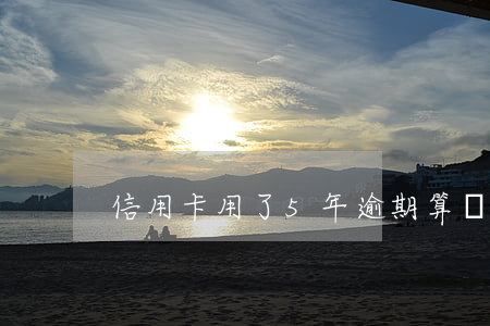 信用卡用了5年逾期算惡意逾期么