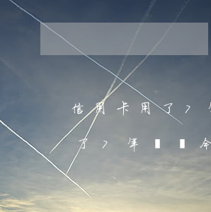 信用卡用了7年時間今年逾期了-信用卡用了7年時間今年逾期了怎么辦