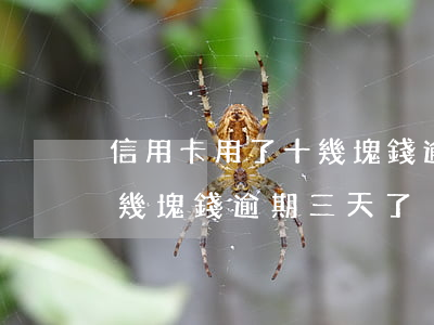 信用卡用了十幾塊錢逾期三天(信用卡用了十幾塊錢逾期三天了)