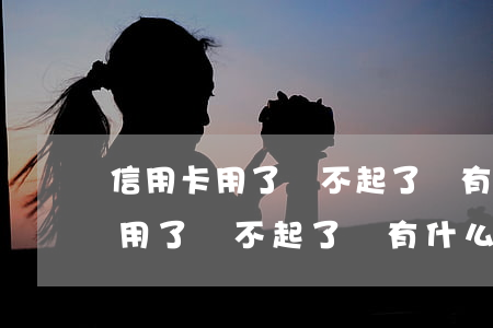 信用卡用了還不起了會有什么后果-信用卡用了還不起了會有什么后果嗎
