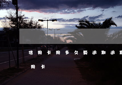 信用卡用多久算逾期(逾期后多久才能申請信用卡)