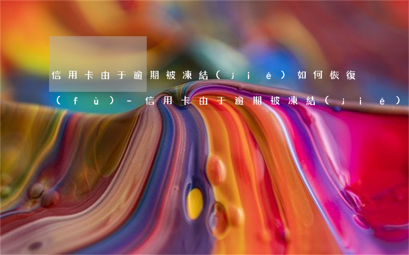 信用卡由于逾期被凍結(jié)如何恢復(fù)-信用卡由于逾期被凍結(jié)如何恢復(fù)使用