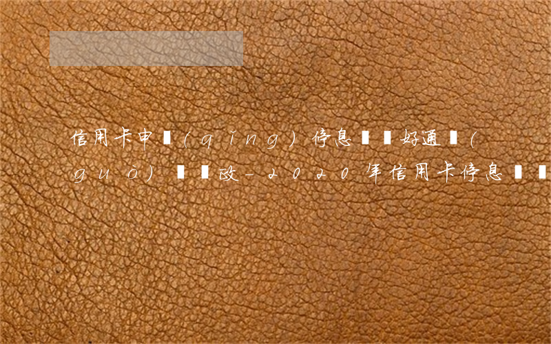 信用卡申請(qǐng)停息掛賬好通過(guò)嗎郵政-2020年信用卡停息掛賬申請(qǐng)辦法