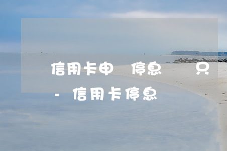 信用卡申請停息掛賬只還本金興業(yè)-信用卡 停息掛賬