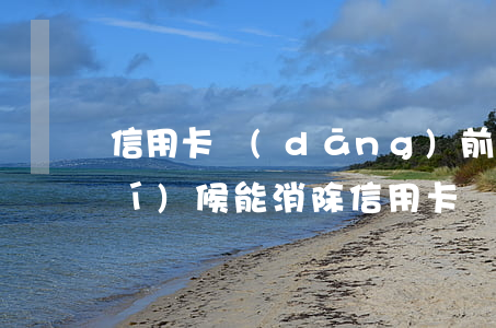 信用卡當(dāng)前逾期什么時(shí)候能消除(信用卡當(dāng)前逾期什么時(shí)候能消除掉)