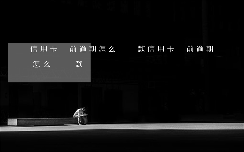 信用卡當前逾期怎么辦貸款（信用卡當前逾期怎么辦貸款）