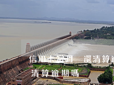 信用卡當月沒還清算逾期嗎(信用卡當月沒還清算逾期嗎)