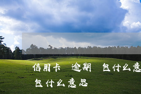 信用卡當逾期紅包什么意思(信用卡當逾期紅包什么意思)