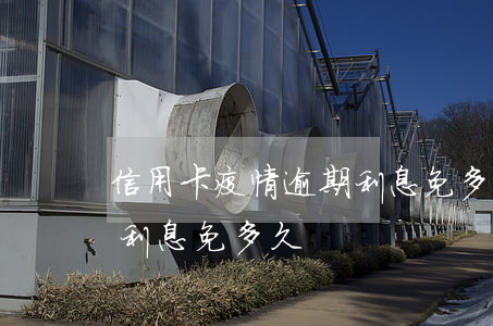 信用卡疫情逾期利息免多久(信用卡疫情逾期利息免多久)