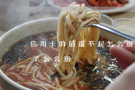 信用卡的前還不起怎么辦(信用卡最后還不起了怎么辦)