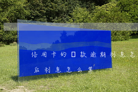 信用卡的貸款逾期利息怎么算的-貸款逾期后利息怎么算