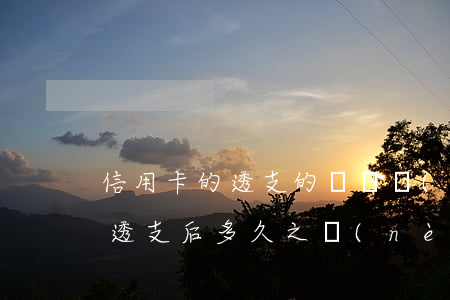 信用卡的透支的歸還時(shí)間(信用卡透支后多久之內(nèi)必須還款)