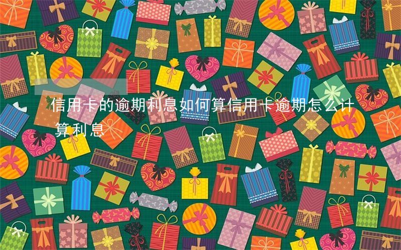 信用卡的逾期利息如何算(信用卡逾期怎么计算利息)