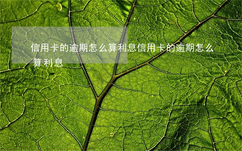 信用卡的逾期怎么算利息(信用卡的逾期怎么算利息)