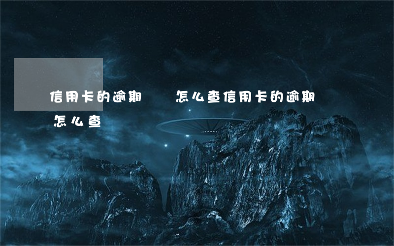 信用卡的逾期時間怎么查(信用卡的逾期時間怎么查)