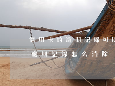 信用卡的逾期記錄可以消掉嗎(征信有信用卡逾期記錄怎么消除)