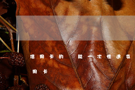 信用卡的錢能一次性透支嗎(怎么可以透支信用卡)