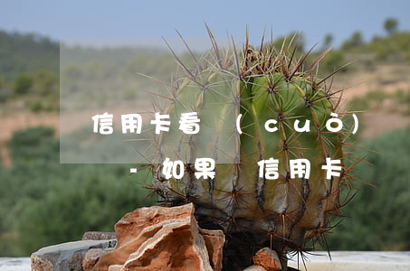信用卡看錯(cuò)還款金額逾期了怎么辦-如果還信用卡還錯(cuò)了怎么辦