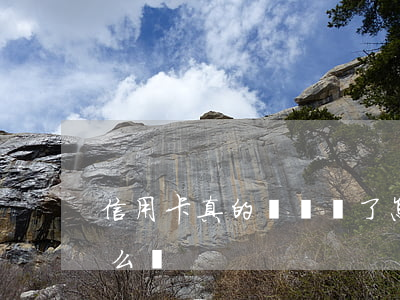 信用卡真的沒錢還了怎么辦(信用卡沒錢還怎么辦?)