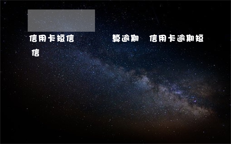 信用卡短信資費沒還算逾期嗎(信用卡逾期短信)