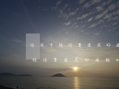 信用卡短信费造成的逾期如何处理-信用卡短信费造成的逾期如何处理呢
