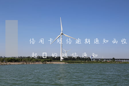 信用卡短信逾期通知函(收到銀行信用卡逾期起訴的短信通知)