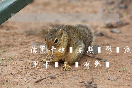 信用卡短暫逾期會影響孩子嗎(貸款逾期對信用卡會不會有影響)