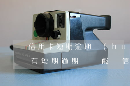信用卡短期逾期會(huì)被上傳嗎(征信有短期逾期記錄能辦信用卡嗎)