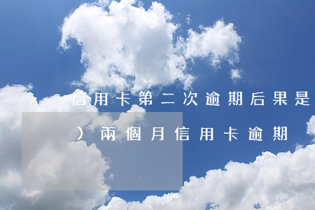 信用卡第二次逾期后果是什么-連續(xù)兩個月信用卡逾期