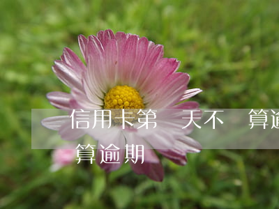 信用卡第幾天不還算逾期(信用卡第幾天不還算逾期)