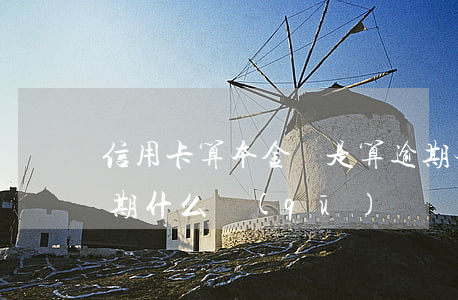 信用卡算本金還是算逾期(本金逾期和利息逾期什么區(qū)別)
