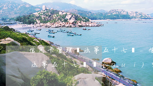信用卡管理辦法第五十七條-信用卡管理辦法第五十七條規(guī)定