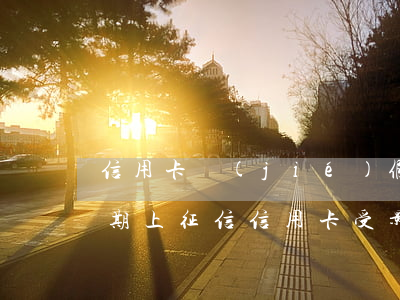 信用卡節(jié)假日逾期會上征信嗎(逾期上征信信用卡受影響)