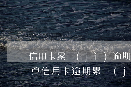 信用卡累計(jì)逾期次數(shù)咋算(信用卡逾期累計(jì)六次怎么計(jì)算)
