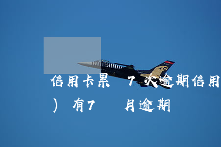 信用卡累計7次逾期(信用卡5年內(nèi)有7個月逾期)