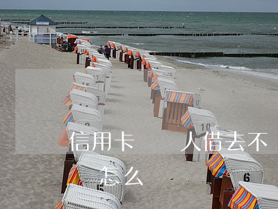 信用卡給別人借去不還了(信用卡借給別人不還怎么辦)