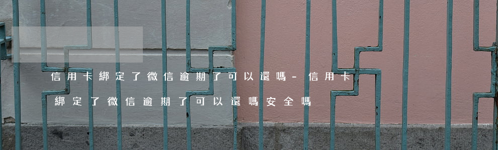 信用卡綁定了微信逾期了可以還嗎-信用卡綁定了微信逾期了可以還嗎安全嗎