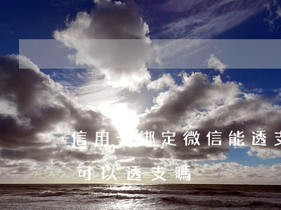 信用卡綁定微信能透支嗎(微信支付綁信用卡可以透支嗎)