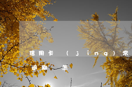 信用卡經(jīng)常逾期會怎樣(信用卡逾期會怎樣?)