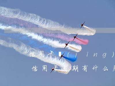 信用卡經(jīng)常逾期會怎樣(銀行卡信用卡逾期有什么后果)