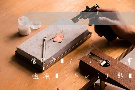 信用卡經(jīng)常逾期有什么影響么 逾期會(huì)影響別的信用卡嗎